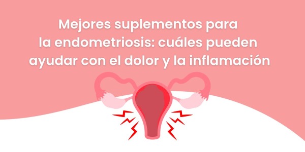 Mejores suplementos para la endometriosis: cuáles pueden ayudar con el dolor y la inflamación